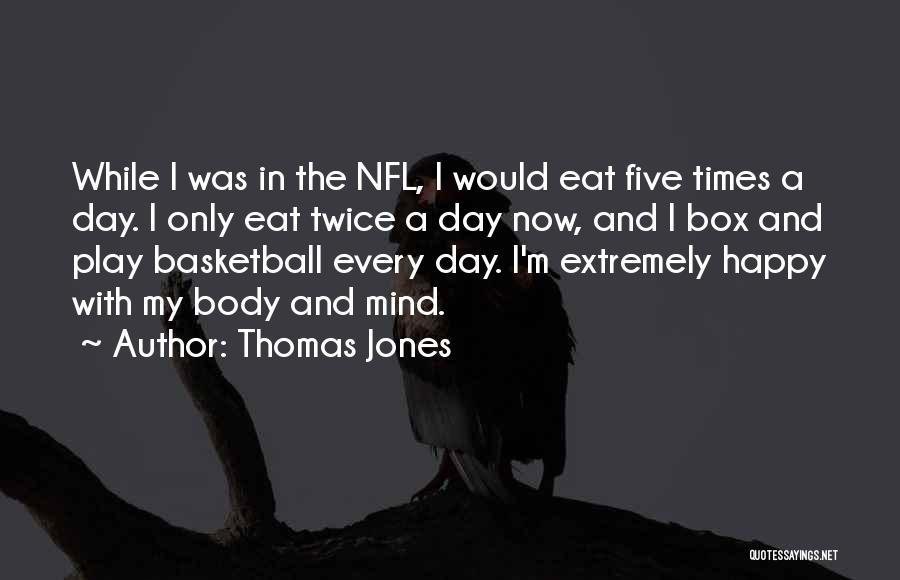 Thomas Jones Quotes: While I Was In The Nfl, I Would Eat Five Times A Day. I Only Eat Twice A Day Now,