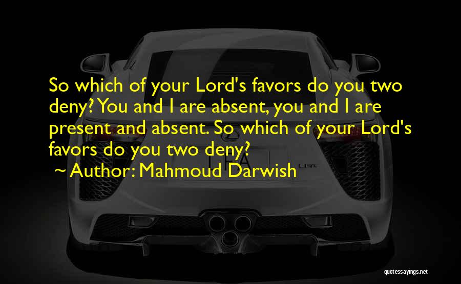 Mahmoud Darwish Quotes: So Which Of Your Lord's Favors Do You Two Deny? You And I Are Absent, You And I Are Present