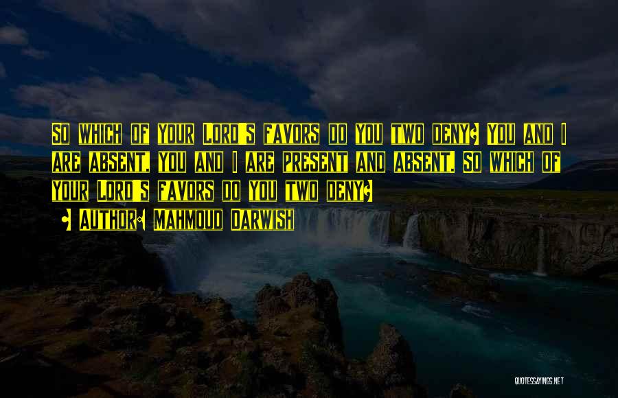 Mahmoud Darwish Quotes: So Which Of Your Lord's Favors Do You Two Deny? You And I Are Absent, You And I Are Present