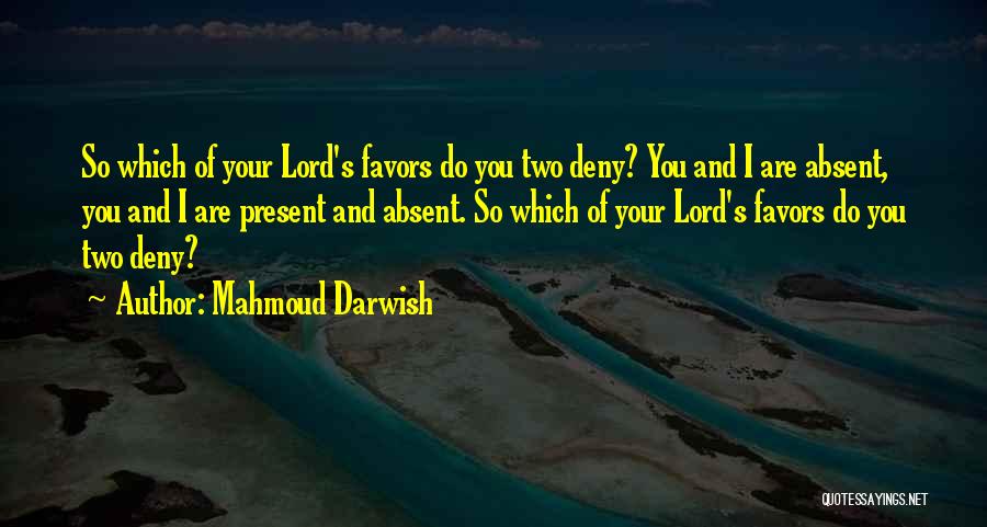 Mahmoud Darwish Quotes: So Which Of Your Lord's Favors Do You Two Deny? You And I Are Absent, You And I Are Present