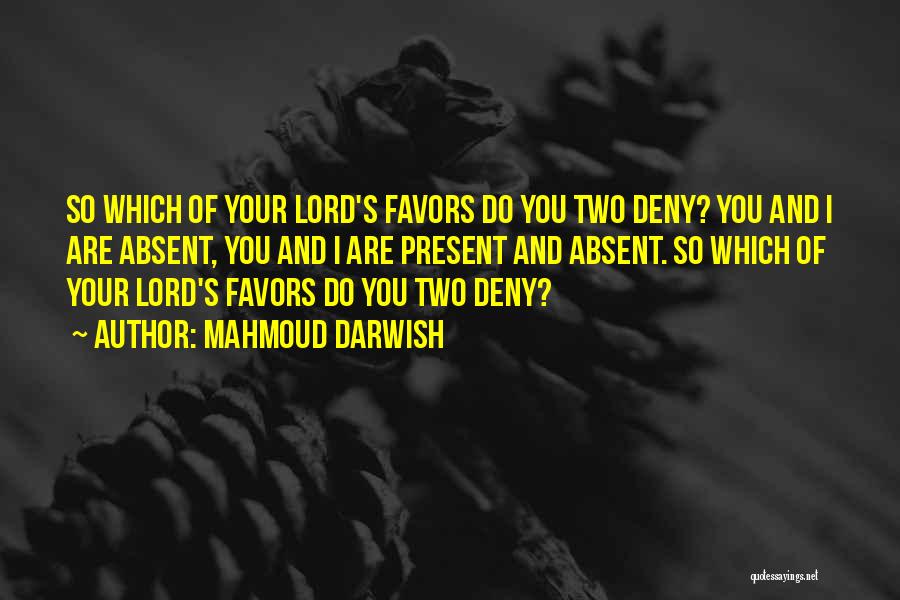 Mahmoud Darwish Quotes: So Which Of Your Lord's Favors Do You Two Deny? You And I Are Absent, You And I Are Present