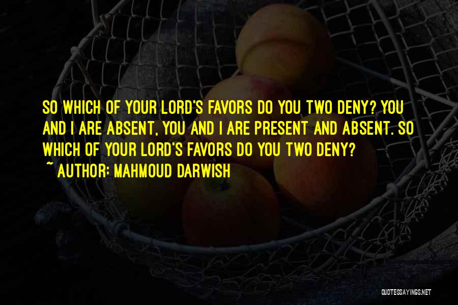 Mahmoud Darwish Quotes: So Which Of Your Lord's Favors Do You Two Deny? You And I Are Absent, You And I Are Present