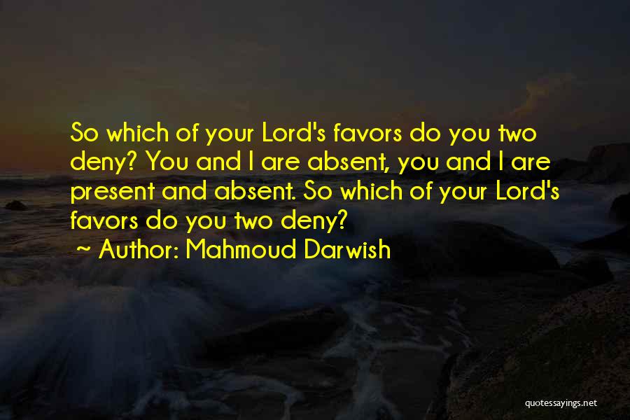 Mahmoud Darwish Quotes: So Which Of Your Lord's Favors Do You Two Deny? You And I Are Absent, You And I Are Present