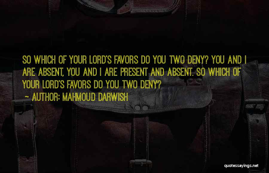 Mahmoud Darwish Quotes: So Which Of Your Lord's Favors Do You Two Deny? You And I Are Absent, You And I Are Present
