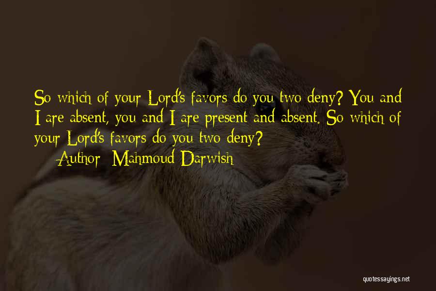 Mahmoud Darwish Quotes: So Which Of Your Lord's Favors Do You Two Deny? You And I Are Absent, You And I Are Present