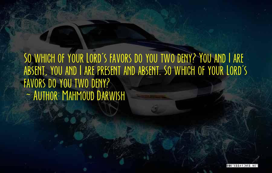 Mahmoud Darwish Quotes: So Which Of Your Lord's Favors Do You Two Deny? You And I Are Absent, You And I Are Present