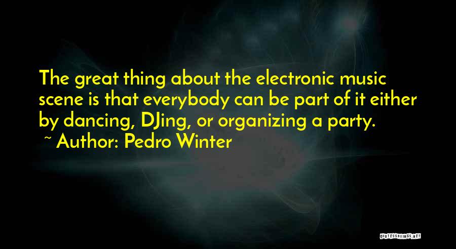 Pedro Winter Quotes: The Great Thing About The Electronic Music Scene Is That Everybody Can Be Part Of It Either By Dancing, Djing,