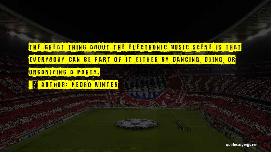 Pedro Winter Quotes: The Great Thing About The Electronic Music Scene Is That Everybody Can Be Part Of It Either By Dancing, Djing,