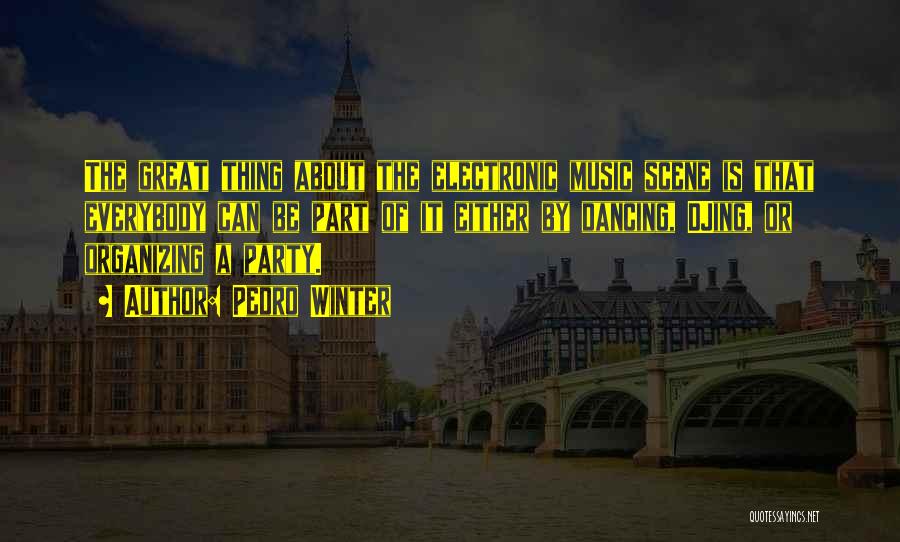 Pedro Winter Quotes: The Great Thing About The Electronic Music Scene Is That Everybody Can Be Part Of It Either By Dancing, Djing,