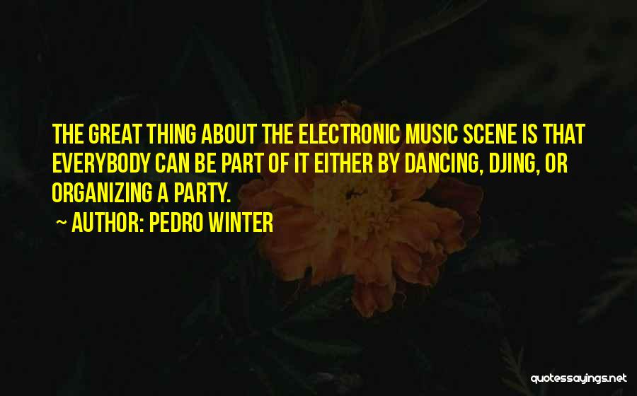 Pedro Winter Quotes: The Great Thing About The Electronic Music Scene Is That Everybody Can Be Part Of It Either By Dancing, Djing,