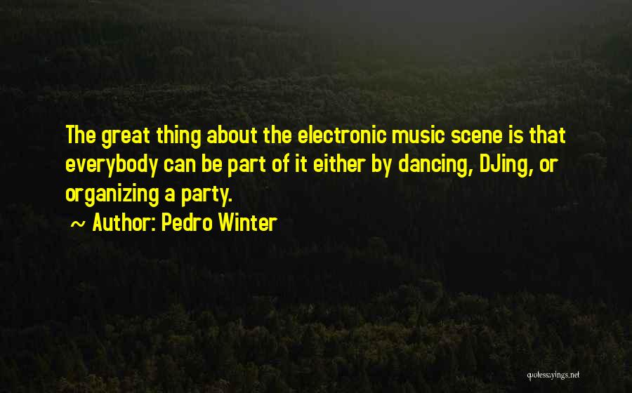 Pedro Winter Quotes: The Great Thing About The Electronic Music Scene Is That Everybody Can Be Part Of It Either By Dancing, Djing,