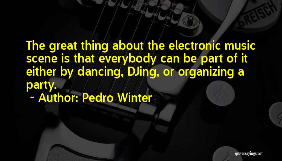 Pedro Winter Quotes: The Great Thing About The Electronic Music Scene Is That Everybody Can Be Part Of It Either By Dancing, Djing,