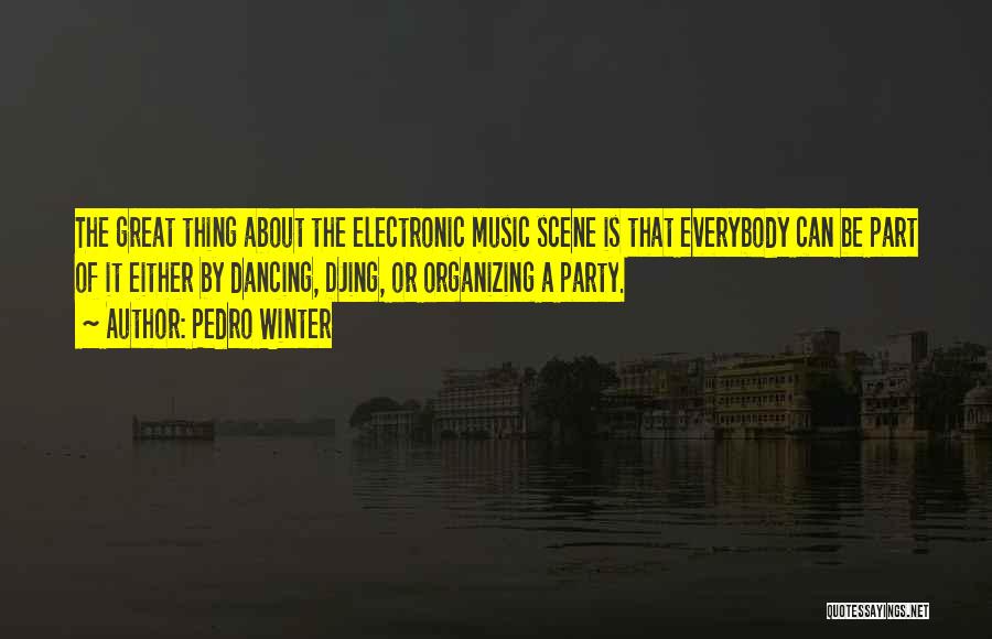 Pedro Winter Quotes: The Great Thing About The Electronic Music Scene Is That Everybody Can Be Part Of It Either By Dancing, Djing,