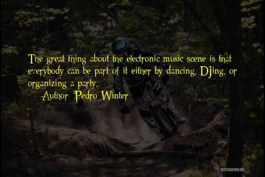 Pedro Winter Quotes: The Great Thing About The Electronic Music Scene Is That Everybody Can Be Part Of It Either By Dancing, Djing,