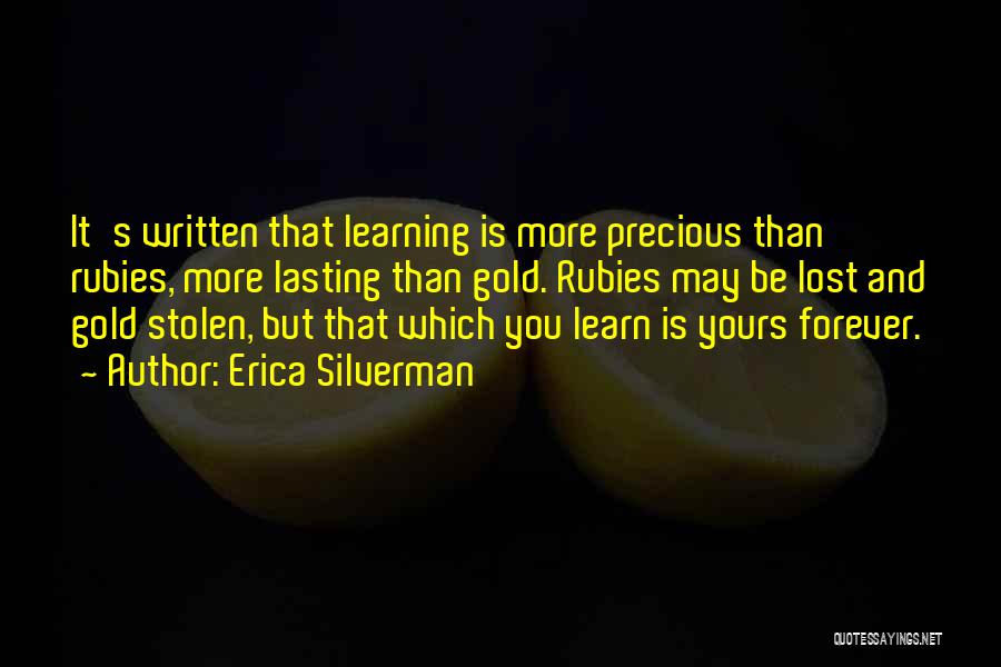 Erica Silverman Quotes: It's Written That Learning Is More Precious Than Rubies, More Lasting Than Gold. Rubies May Be Lost And Gold Stolen,