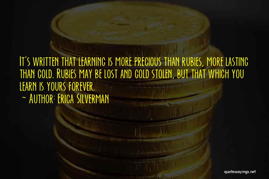 Erica Silverman Quotes: It's Written That Learning Is More Precious Than Rubies, More Lasting Than Gold. Rubies May Be Lost And Gold Stolen,