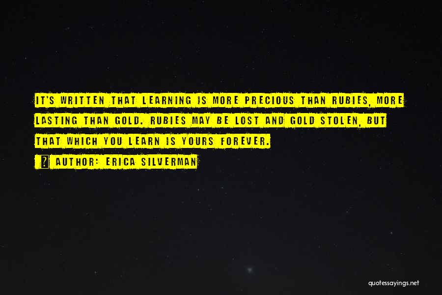 Erica Silverman Quotes: It's Written That Learning Is More Precious Than Rubies, More Lasting Than Gold. Rubies May Be Lost And Gold Stolen,