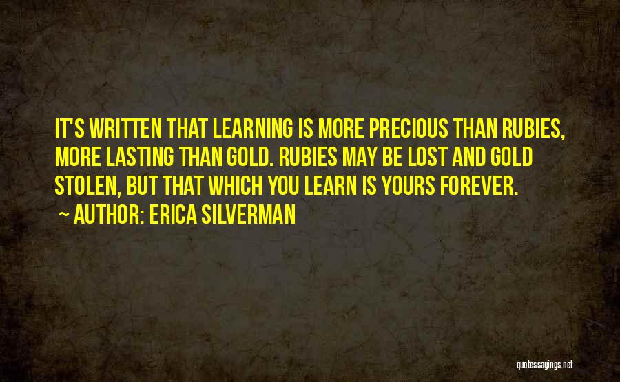 Erica Silverman Quotes: It's Written That Learning Is More Precious Than Rubies, More Lasting Than Gold. Rubies May Be Lost And Gold Stolen,