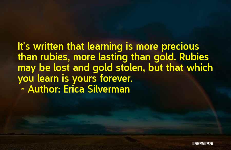 Erica Silverman Quotes: It's Written That Learning Is More Precious Than Rubies, More Lasting Than Gold. Rubies May Be Lost And Gold Stolen,