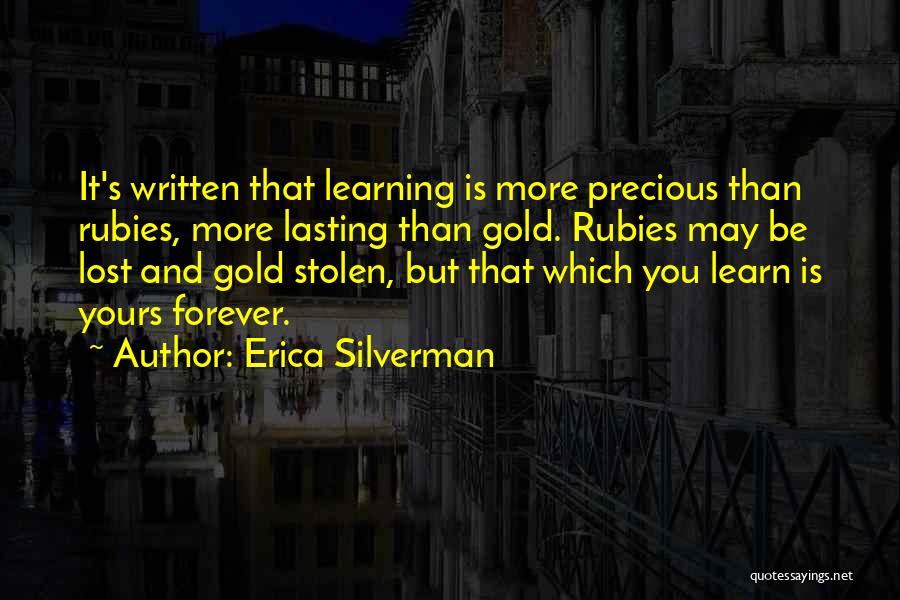 Erica Silverman Quotes: It's Written That Learning Is More Precious Than Rubies, More Lasting Than Gold. Rubies May Be Lost And Gold Stolen,