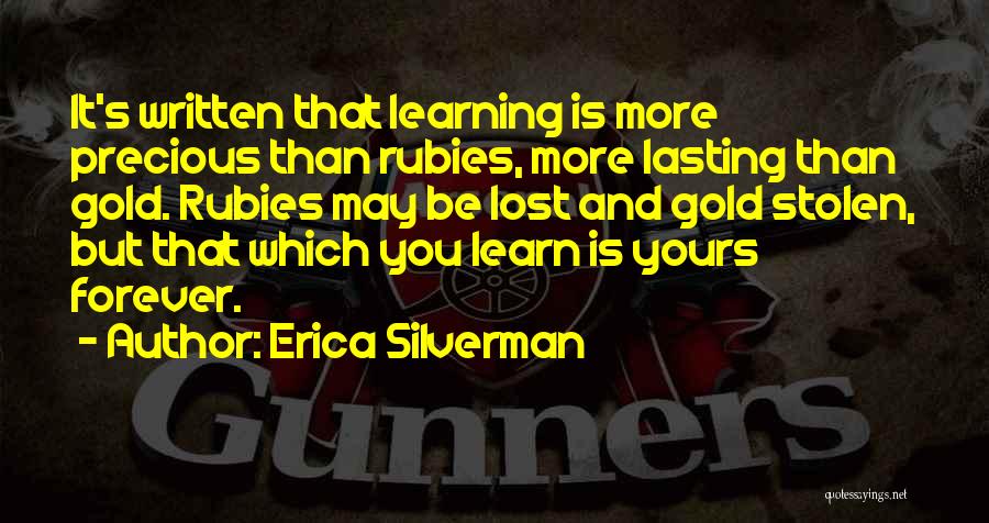 Erica Silverman Quotes: It's Written That Learning Is More Precious Than Rubies, More Lasting Than Gold. Rubies May Be Lost And Gold Stolen,
