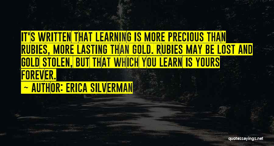 Erica Silverman Quotes: It's Written That Learning Is More Precious Than Rubies, More Lasting Than Gold. Rubies May Be Lost And Gold Stolen,