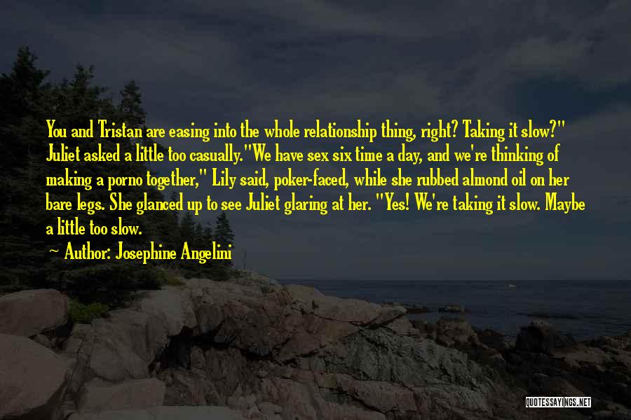 Josephine Angelini Quotes: You And Tristan Are Easing Into The Whole Relationship Thing, Right? Taking It Slow? Juliet Asked A Little Too Casually.we