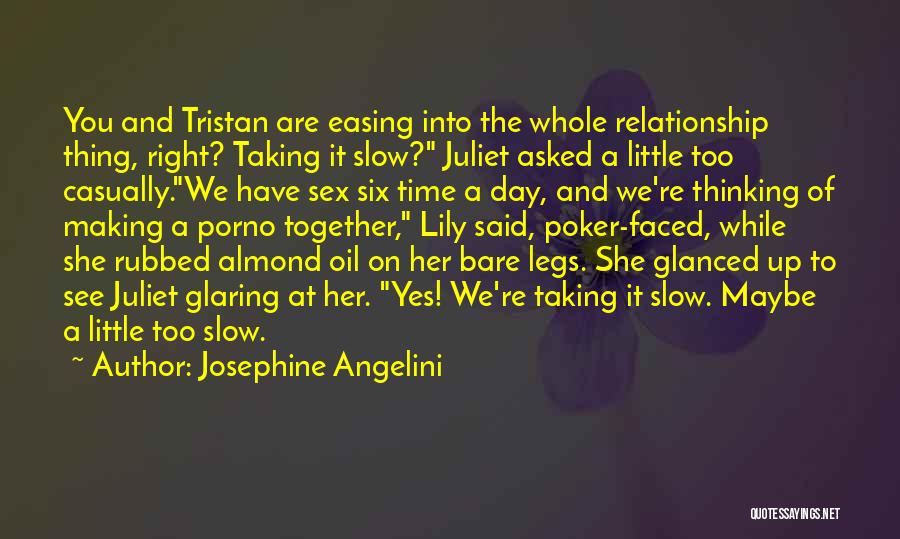 Josephine Angelini Quotes: You And Tristan Are Easing Into The Whole Relationship Thing, Right? Taking It Slow? Juliet Asked A Little Too Casually.we