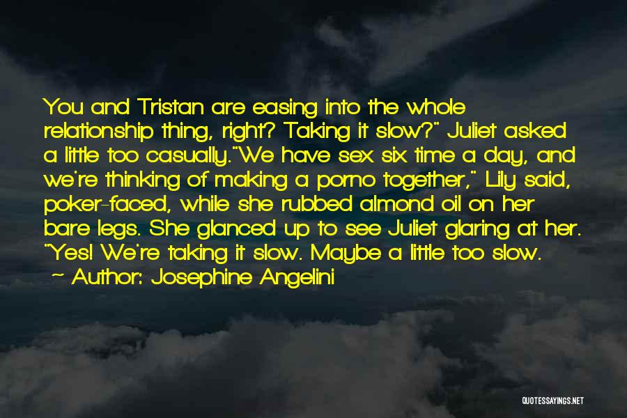 Josephine Angelini Quotes: You And Tristan Are Easing Into The Whole Relationship Thing, Right? Taking It Slow? Juliet Asked A Little Too Casually.we