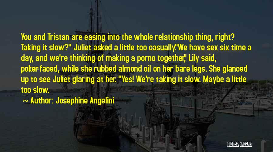 Josephine Angelini Quotes: You And Tristan Are Easing Into The Whole Relationship Thing, Right? Taking It Slow? Juliet Asked A Little Too Casually.we