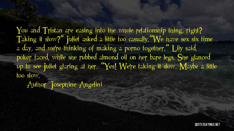 Josephine Angelini Quotes: You And Tristan Are Easing Into The Whole Relationship Thing, Right? Taking It Slow? Juliet Asked A Little Too Casually.we