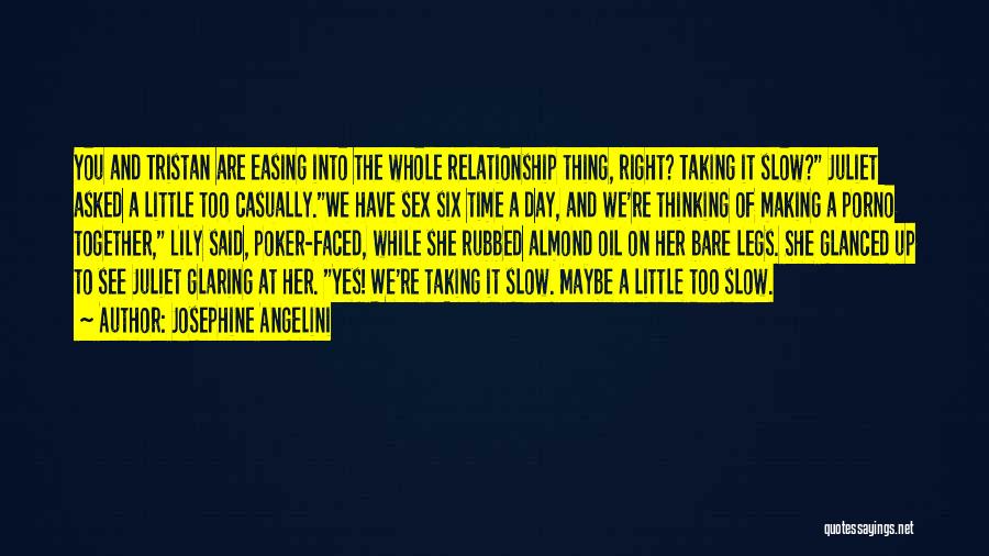 Josephine Angelini Quotes: You And Tristan Are Easing Into The Whole Relationship Thing, Right? Taking It Slow? Juliet Asked A Little Too Casually.we