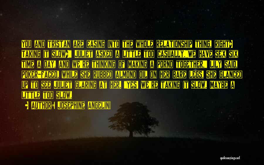 Josephine Angelini Quotes: You And Tristan Are Easing Into The Whole Relationship Thing, Right? Taking It Slow? Juliet Asked A Little Too Casually.we