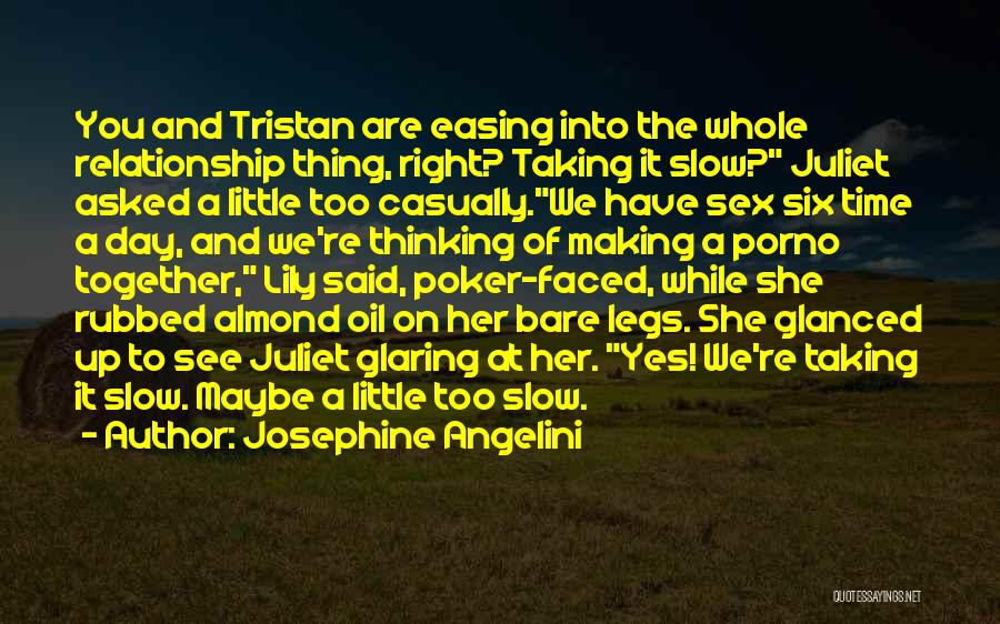 Josephine Angelini Quotes: You And Tristan Are Easing Into The Whole Relationship Thing, Right? Taking It Slow? Juliet Asked A Little Too Casually.we