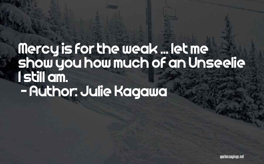 Julie Kagawa Quotes: Mercy Is For The Weak ... Let Me Show You How Much Of An Unseelie I Still Am.