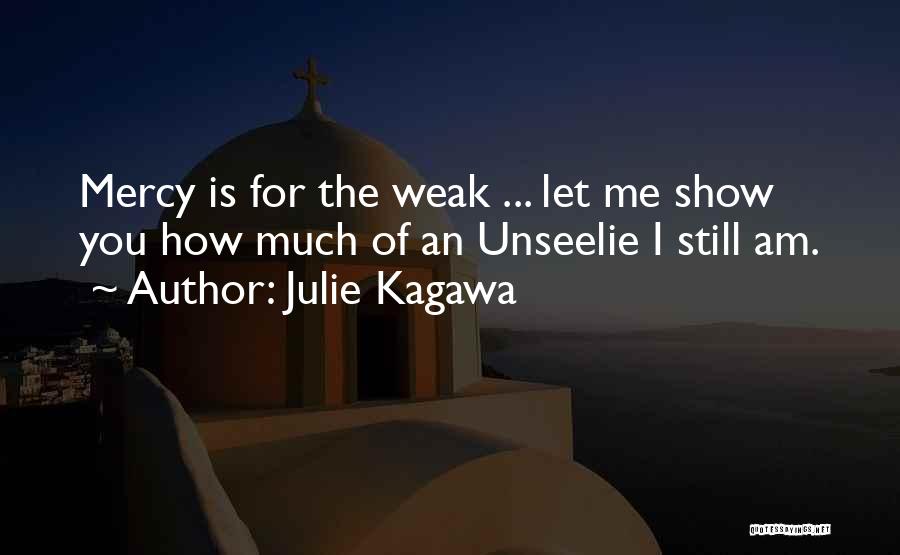 Julie Kagawa Quotes: Mercy Is For The Weak ... Let Me Show You How Much Of An Unseelie I Still Am.