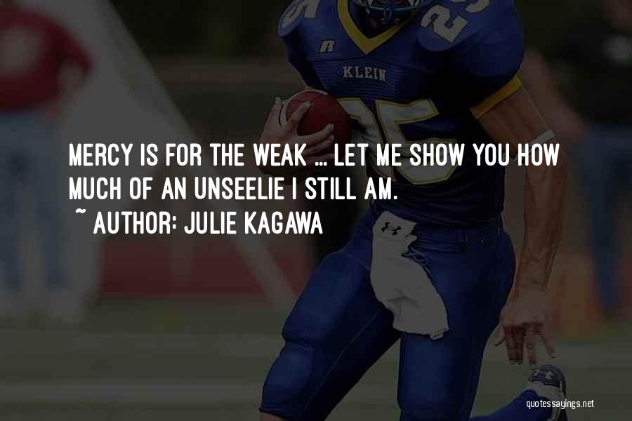 Julie Kagawa Quotes: Mercy Is For The Weak ... Let Me Show You How Much Of An Unseelie I Still Am.