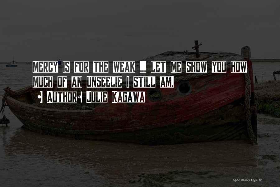 Julie Kagawa Quotes: Mercy Is For The Weak ... Let Me Show You How Much Of An Unseelie I Still Am.
