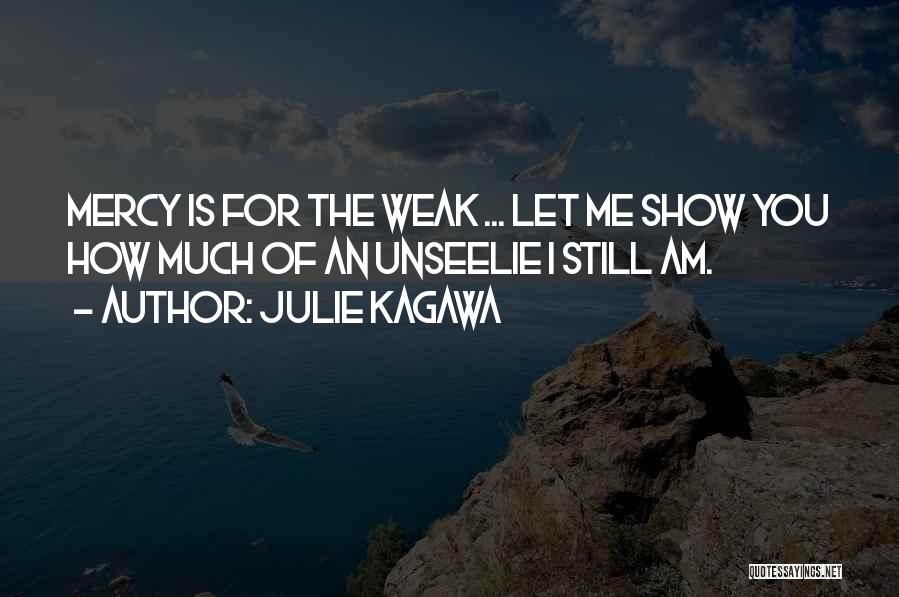 Julie Kagawa Quotes: Mercy Is For The Weak ... Let Me Show You How Much Of An Unseelie I Still Am.
