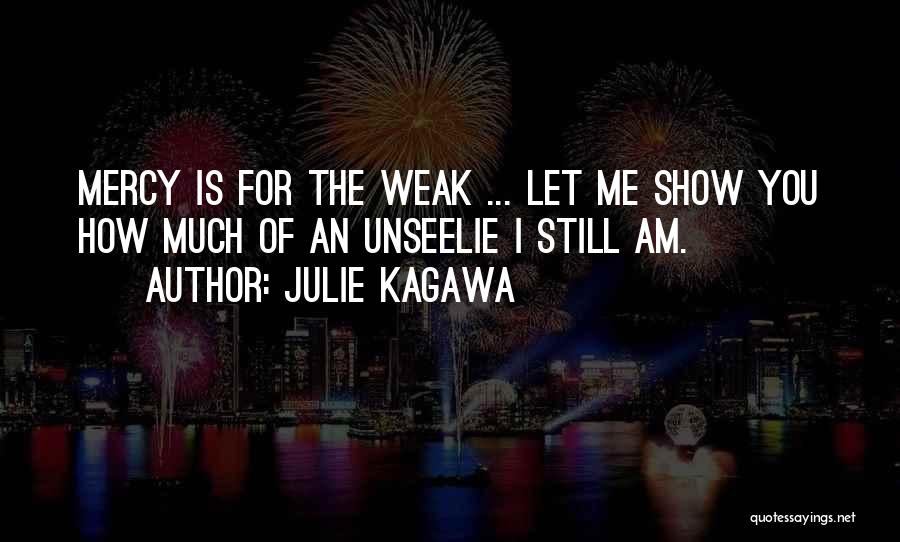 Julie Kagawa Quotes: Mercy Is For The Weak ... Let Me Show You How Much Of An Unseelie I Still Am.
