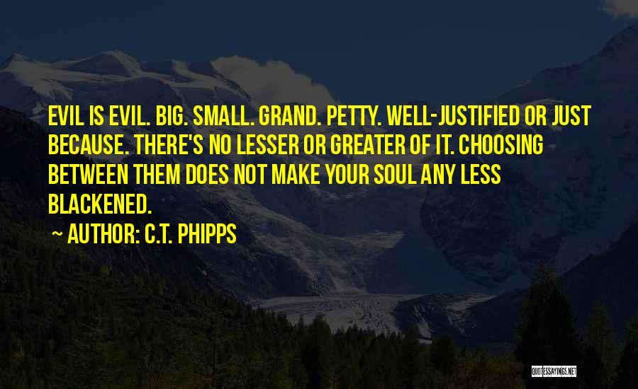 C.T. Phipps Quotes: Evil Is Evil. Big. Small. Grand. Petty. Well-justified Or Just Because. There's No Lesser Or Greater Of It. Choosing Between