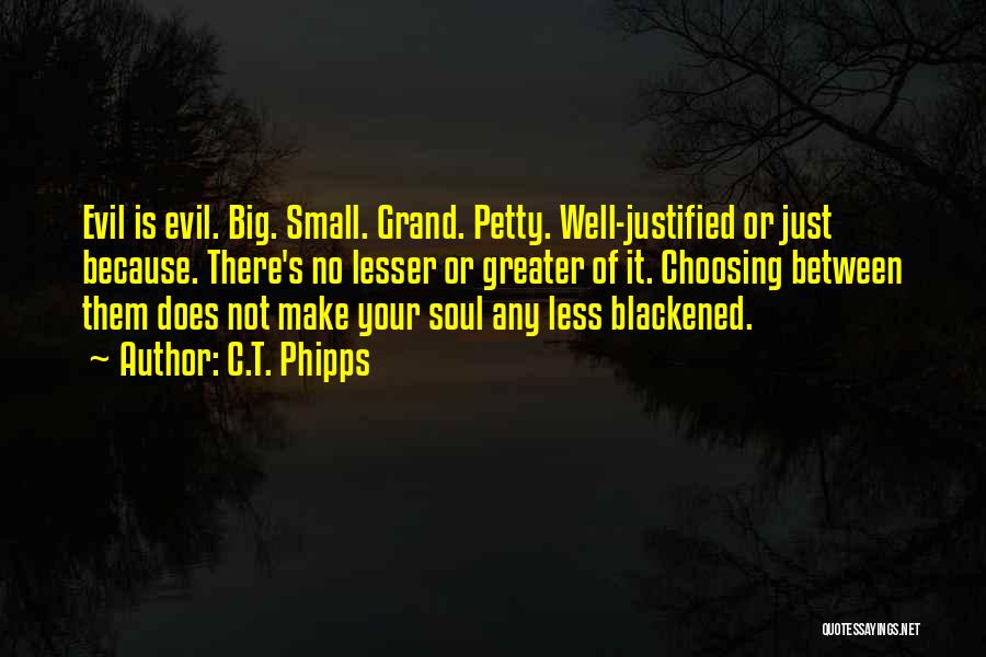 C.T. Phipps Quotes: Evil Is Evil. Big. Small. Grand. Petty. Well-justified Or Just Because. There's No Lesser Or Greater Of It. Choosing Between