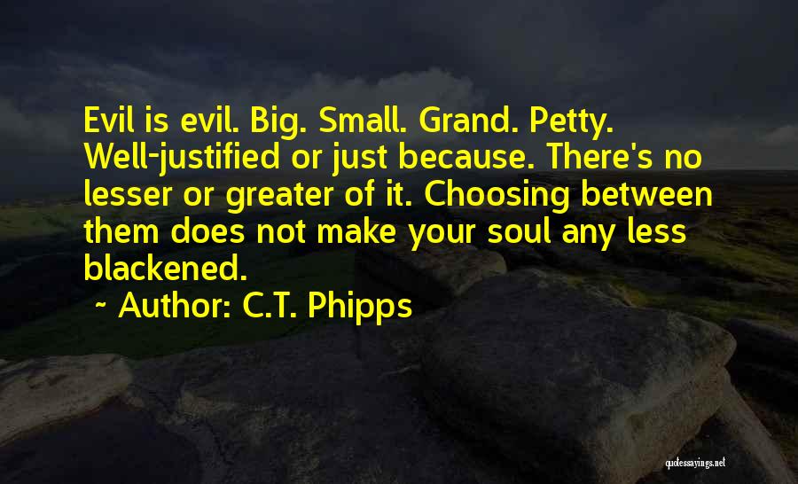 C.T. Phipps Quotes: Evil Is Evil. Big. Small. Grand. Petty. Well-justified Or Just Because. There's No Lesser Or Greater Of It. Choosing Between
