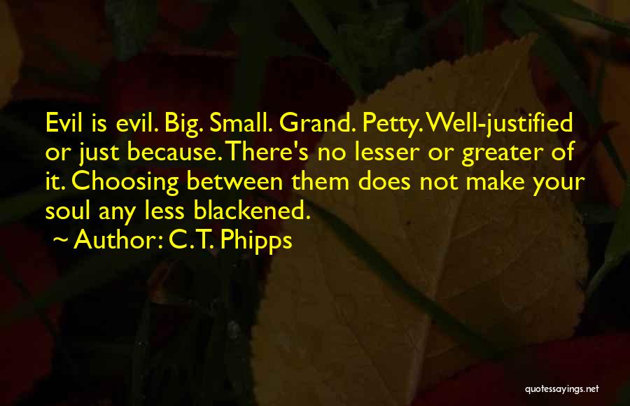 C.T. Phipps Quotes: Evil Is Evil. Big. Small. Grand. Petty. Well-justified Or Just Because. There's No Lesser Or Greater Of It. Choosing Between