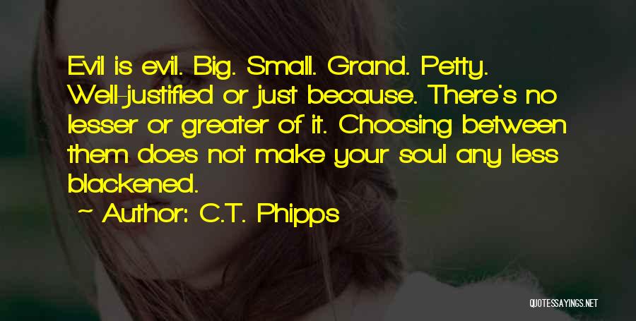 C.T. Phipps Quotes: Evil Is Evil. Big. Small. Grand. Petty. Well-justified Or Just Because. There's No Lesser Or Greater Of It. Choosing Between