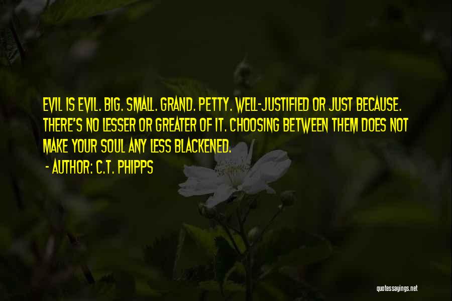 C.T. Phipps Quotes: Evil Is Evil. Big. Small. Grand. Petty. Well-justified Or Just Because. There's No Lesser Or Greater Of It. Choosing Between