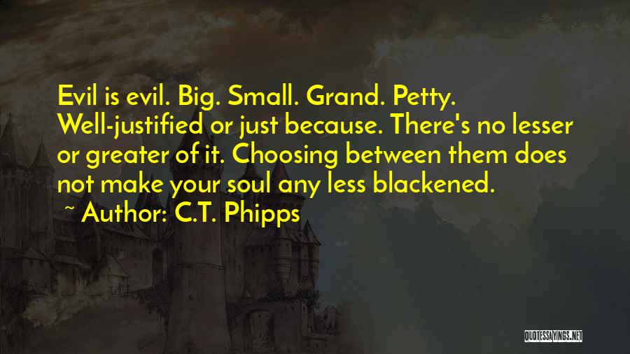 C.T. Phipps Quotes: Evil Is Evil. Big. Small. Grand. Petty. Well-justified Or Just Because. There's No Lesser Or Greater Of It. Choosing Between