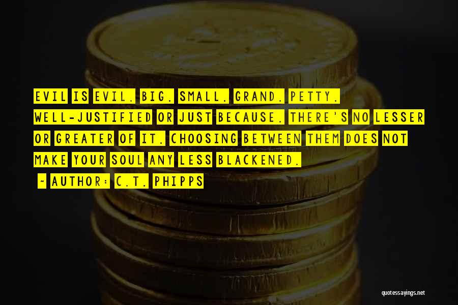 C.T. Phipps Quotes: Evil Is Evil. Big. Small. Grand. Petty. Well-justified Or Just Because. There's No Lesser Or Greater Of It. Choosing Between