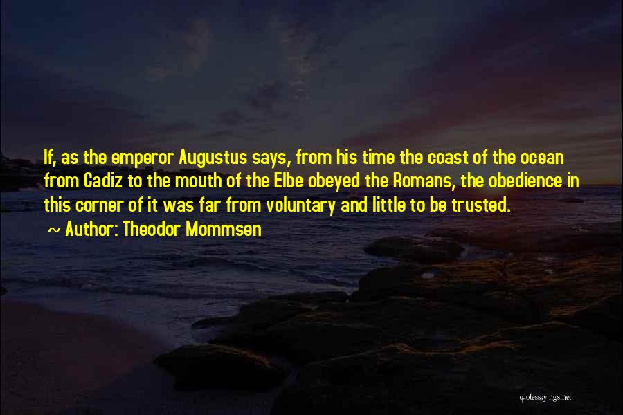 Theodor Mommsen Quotes: If, As The Emperor Augustus Says, From His Time The Coast Of The Ocean From Cadiz To The Mouth Of