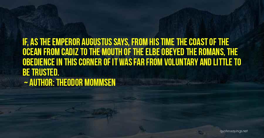 Theodor Mommsen Quotes: If, As The Emperor Augustus Says, From His Time The Coast Of The Ocean From Cadiz To The Mouth Of